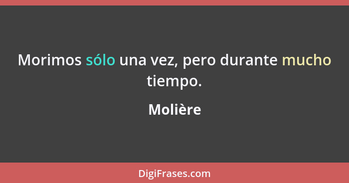 Morimos sólo una vez, pero durante mucho tiempo.... - Molière