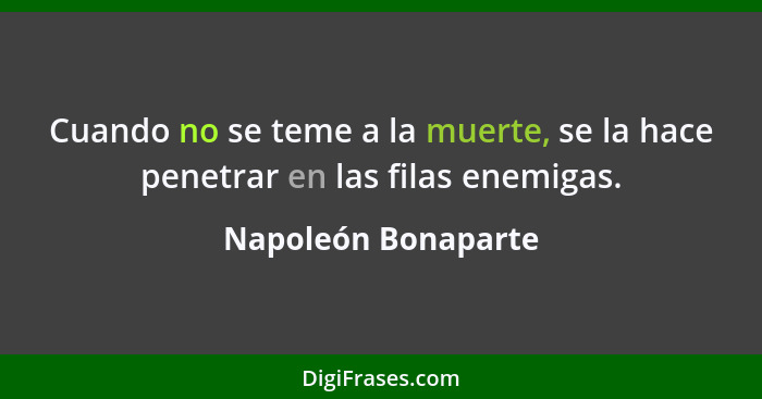 Cuando no se teme a la muerte, se la hace penetrar en las filas enemigas.... - Napoleón Bonaparte