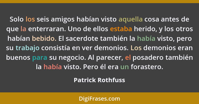 Solo los seis amigos habían visto aquella cosa antes de que la enterraran. Uno de ellos estaba herido, y los otros habían bebido. E... - Patrick Rothfuss