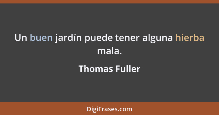 Un buen jardín puede tener alguna hierba mala.... - Thomas Fuller