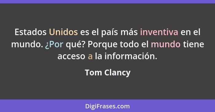 Estados Unidos es el país más inventiva en el mundo. ¿Por qué? Porque todo el mundo tiene acceso a la información.... - Tom Clancy