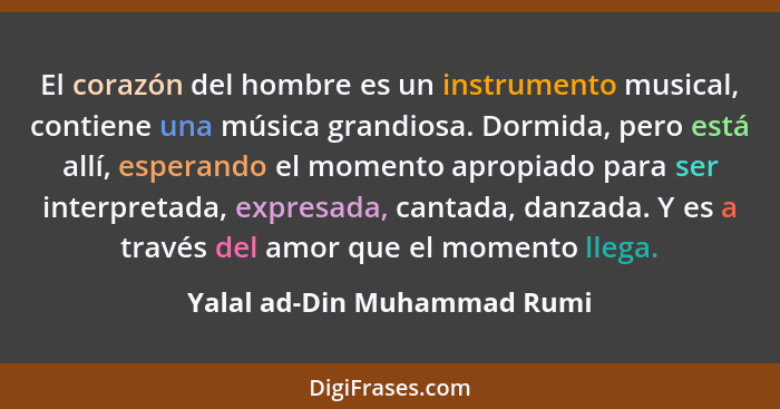 El corazón del hombre es un instrumento musical, contiene una música grandiosa. Dormida, pero está allí, esperando el mom... - Yalal ad-Din Muhammad Rumi