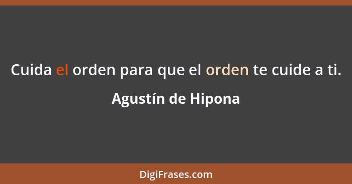 Cuida el orden para que el orden te cuide a ti.... - Agustín de Hipona