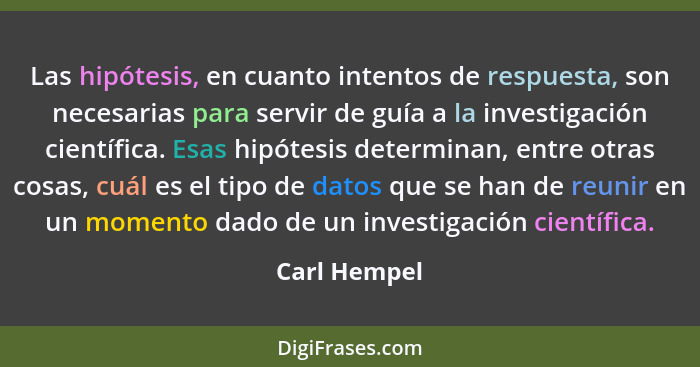 Las hipótesis, en cuanto intentos de respuesta, son necesarias para servir de guía a la investigación científica. Esas hipótesis determi... - Carl Hempel