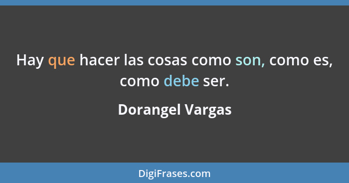 Hay que hacer las cosas como son, como es, como debe ser.... - Dorangel Vargas