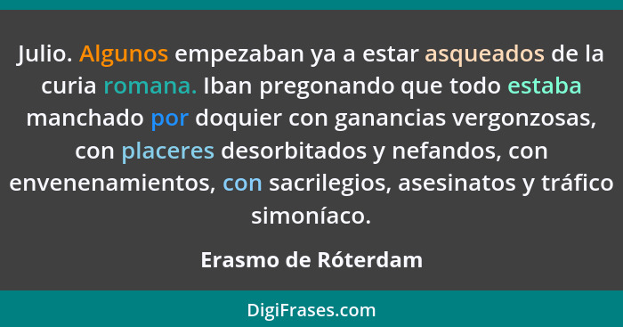 Julio. Algunos empezaban ya a estar asqueados de la curia romana. Iban pregonando que todo estaba manchado por doquier con gananc... - Erasmo de Róterdam