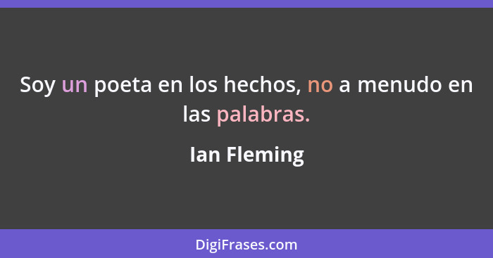 Soy un poeta en los hechos, no a menudo en las palabras.... - Ian Fleming