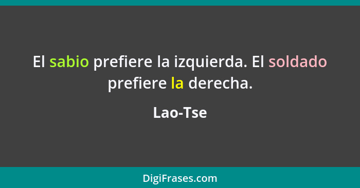 El sabio prefiere la izquierda. El soldado prefiere la derecha.... - Lao-Tse