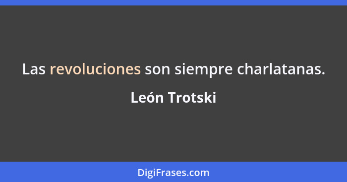 Las revoluciones son siempre charlatanas.... - León Trotski