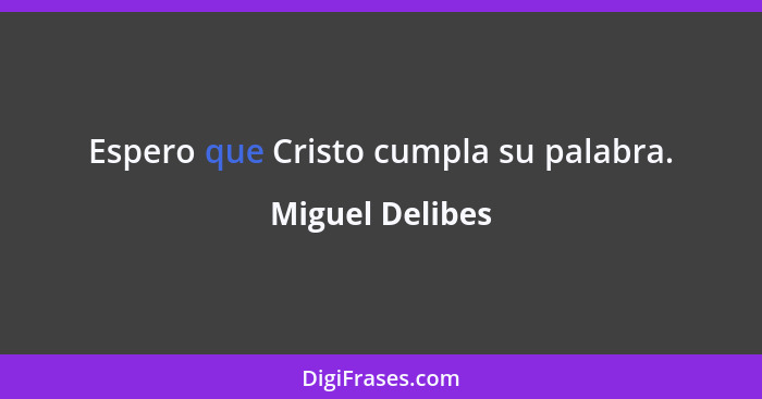 Espero que Cristo cumpla su palabra.... - Miguel Delibes