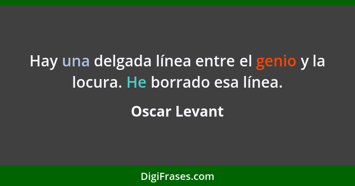 Hay una delgada línea entre el genio y la locura. He borrado esa línea.... - Oscar Levant