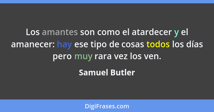 Los amantes son como el atardecer y el amanecer: hay ese tipo de cosas todos los días pero muy rara vez los ven.... - Samuel Butler