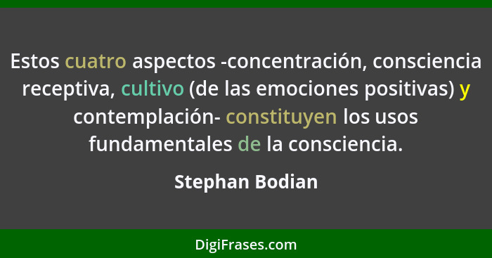 Estos cuatro aspectos -concentración, consciencia receptiva, cultivo (de las emociones positivas) y contemplación- constituyen los us... - Stephan Bodian