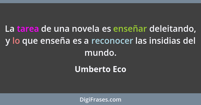 La tarea de una novela es enseñar deleitando, y lo que enseña es a reconocer las insidias del mundo.... - Umberto Eco