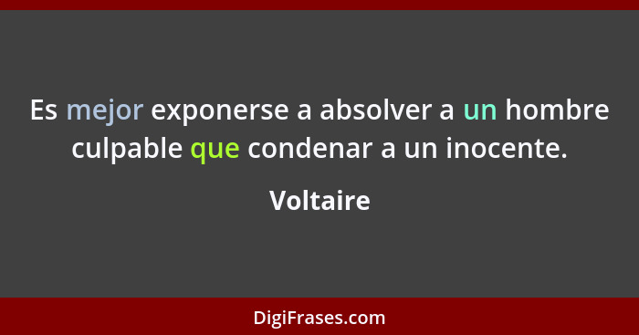 Es mejor exponerse a absolver a un hombre culpable que condenar a un inocente.... - Voltaire