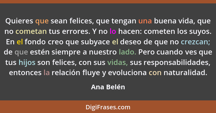 Quieres que sean felices, que tengan una buena vida, que no cometan tus errores. Y no lo hacen: cometen los suyos. En el fondo creo que su... - Ana Belén