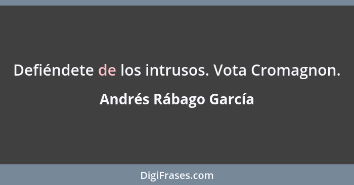 Defiéndete de los intrusos. Vota Cromagnon.... - Andrés Rábago García