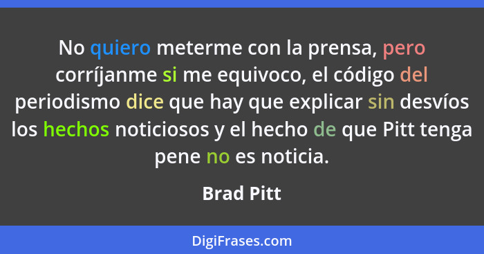 No quiero meterme con la prensa, pero corríjanme si me equivoco, el código del periodismo dice que hay que explicar sin desvíos los hechos... - Brad Pitt