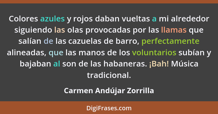 Colores azules y rojos daban vueltas a mi alrededor siguiendo las olas provocadas por las llamas que salían de las cazuelas... - Carmen Andújar Zorrilla