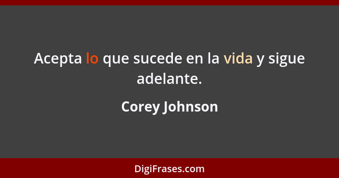 Acepta lo que sucede en la vida y sigue adelante.... - Corey Johnson