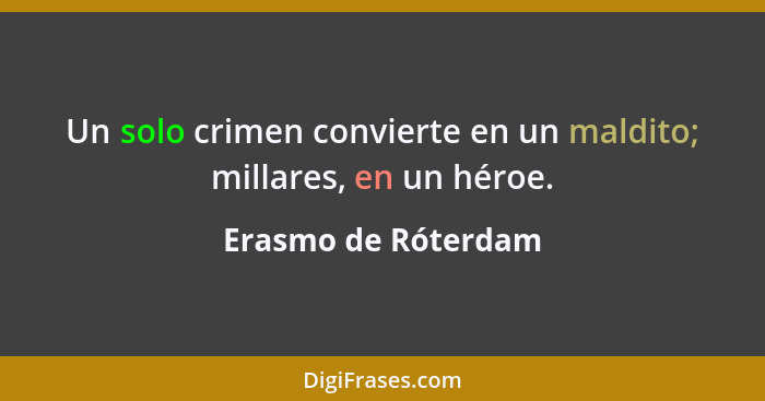 Un solo crimen convierte en un maldito; millares, en un héroe.... - Erasmo de Róterdam