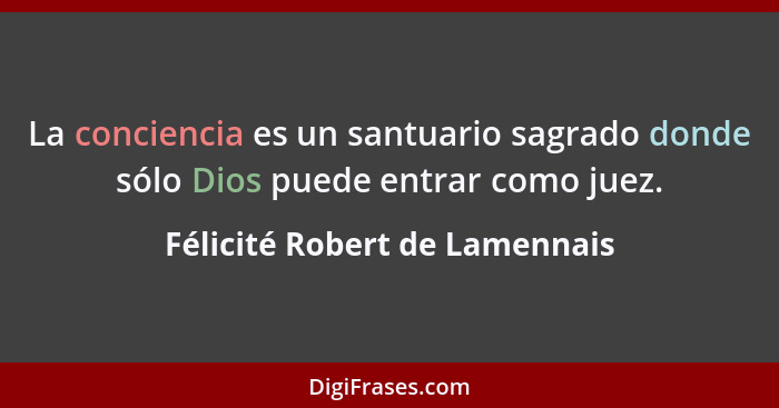 La conciencia es un santuario sagrado donde sólo Dios puede entrar como juez.... - Félicité Robert de Lamennais