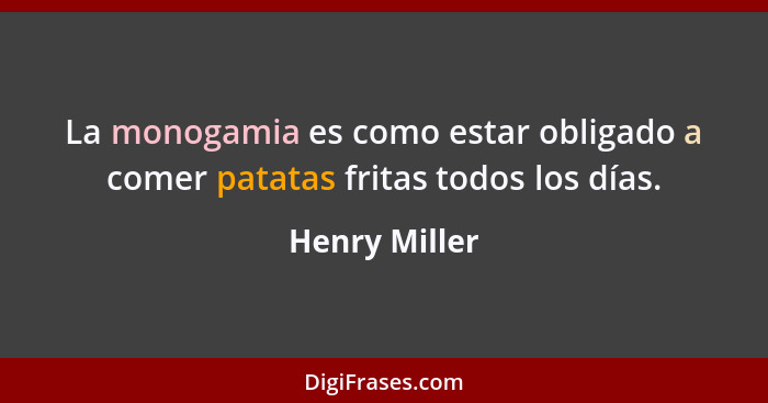 La monogamia es como estar obligado a comer patatas fritas todos los días.... - Henry Miller