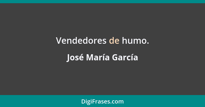 Vendedores de humo.... - José María García