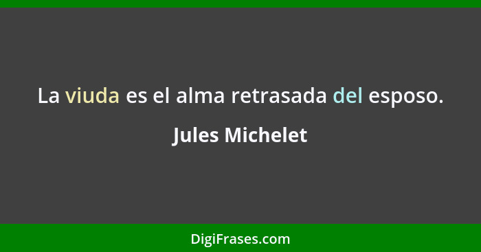 La viuda es el alma retrasada del esposo.... - Jules Michelet