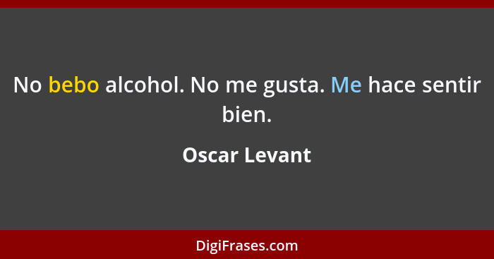 No bebo alcohol. No me gusta. Me hace sentir bien.... - Oscar Levant