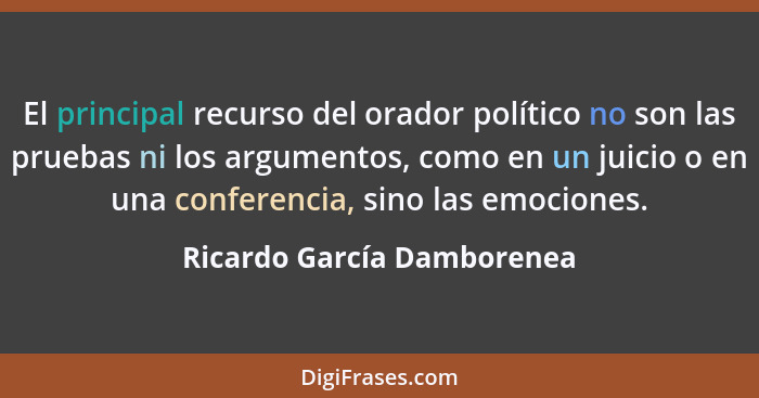 El principal recurso del orador político no son las pruebas ni los argumentos, como en un juicio o en una conferencia, sin... - Ricardo García Damborenea