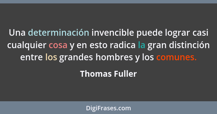 Una determinación invencible puede lograr casi cualquier cosa y en esto radica la gran distinción entre los grandes hombres y los comu... - Thomas Fuller