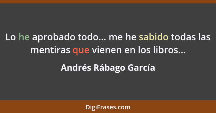 Lo he aprobado todo... me he sabido todas las mentiras que vienen en los libros...... - Andrés Rábago García