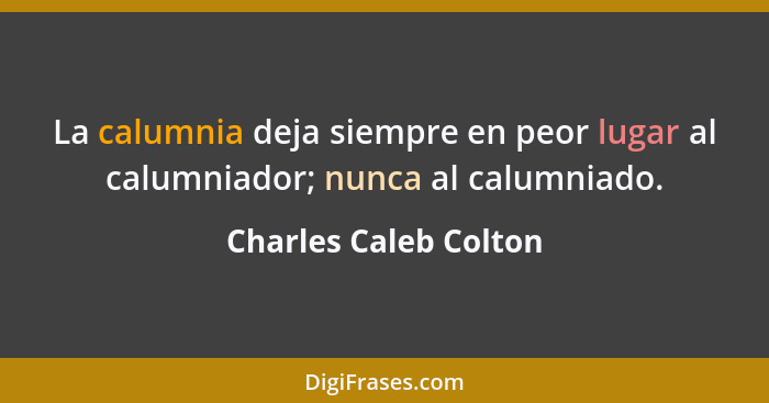 La calumnia deja siempre en peor lugar al calumniador; nunca al calumniado.... - Charles Caleb Colton