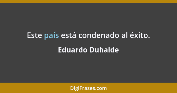 Este país está condenado al éxito.... - Eduardo Duhalde