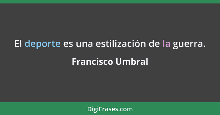 El deporte es una estilización de la guerra.... - Francisco Umbral