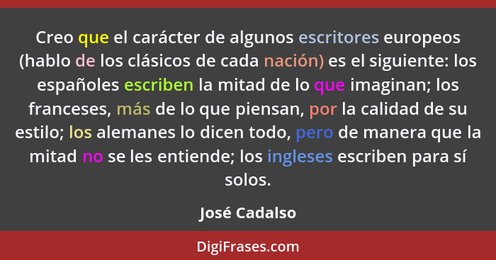 Creo que el carácter de algunos escritores europeos (hablo de los clásicos de cada nación) es el siguiente: los españoles escriben la m... - José Cadalso