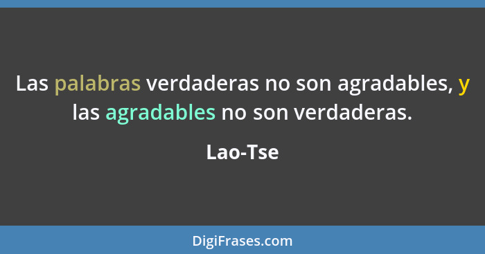 Las palabras verdaderas no son agradables, y las agradables no son verdaderas.... - Lao-Tse