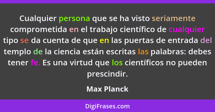 Cualquier persona que se ha visto seriamente comprometida en el trabajo científico de cualquier tipo se da cuenta de que en las puertas d... - Max Planck