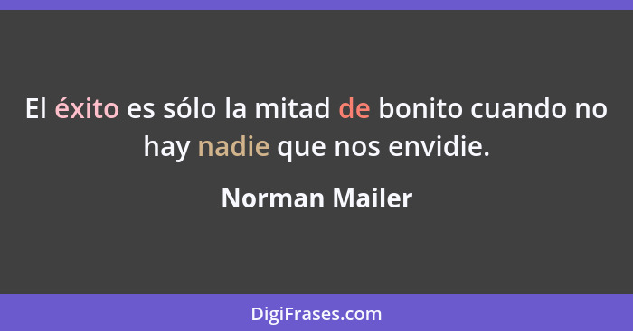El éxito es sólo la mitad de bonito cuando no hay nadie que nos envidie.... - Norman Mailer