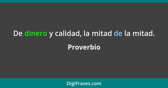 De dinero y calidad, la mitad de la mitad.... - Proverbio