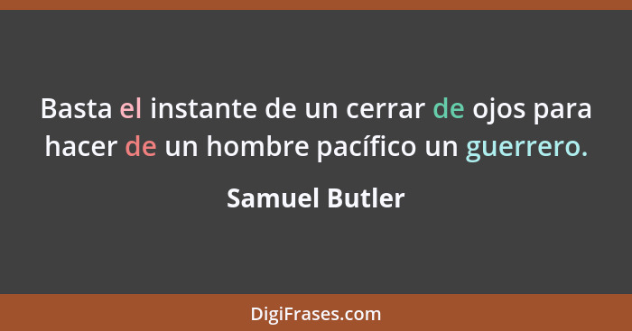 Basta el instante de un cerrar de ojos para hacer de un hombre pacífico un guerrero.... - Samuel Butler