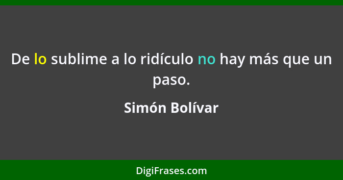 De lo sublime a lo ridículo no hay más que un paso.... - Simón Bolívar