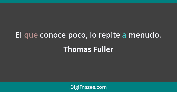 El que conoce poco, lo repite a menudo.... - Thomas Fuller