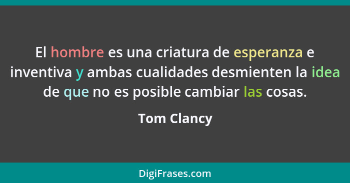 El hombre es una criatura de esperanza e inventiva y ambas cualidades desmienten la idea de que no es posible cambiar las cosas.... - Tom Clancy