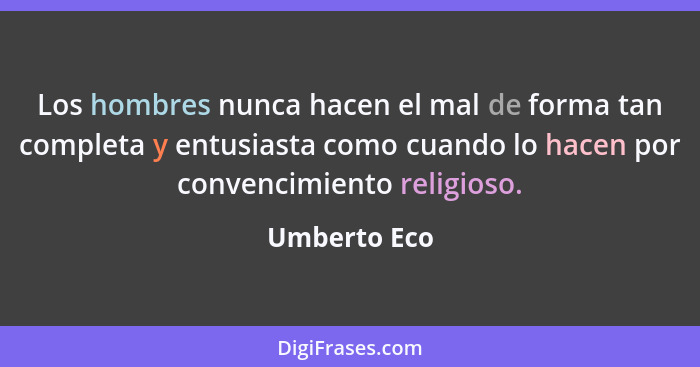 Los hombres nunca hacen el mal de forma tan completa y entusiasta como cuando lo hacen por convencimiento religioso.... - Umberto Eco