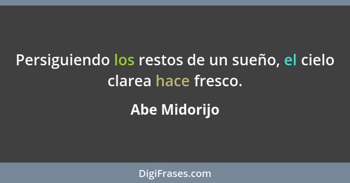 Persiguiendo los restos de un sueño, el cielo clarea hace fresco.... - Abe Midorijo