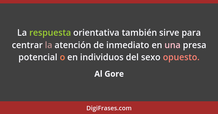 La respuesta orientativa también sirve para centrar la atención de inmediato en una presa potencial o en individuos del sexo opuesto.... - Al Gore