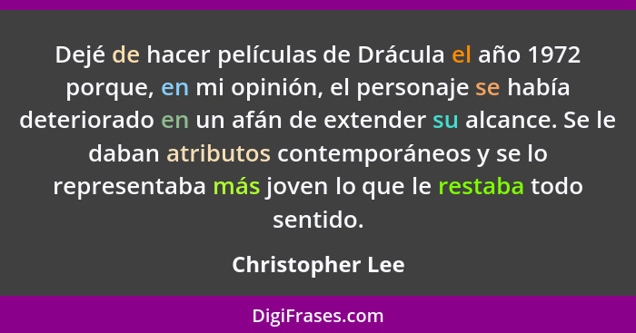 Dejé de hacer películas de Drácula el año 1972 porque, en mi opinión, el personaje se había deteriorado en un afán de extender su al... - Christopher Lee