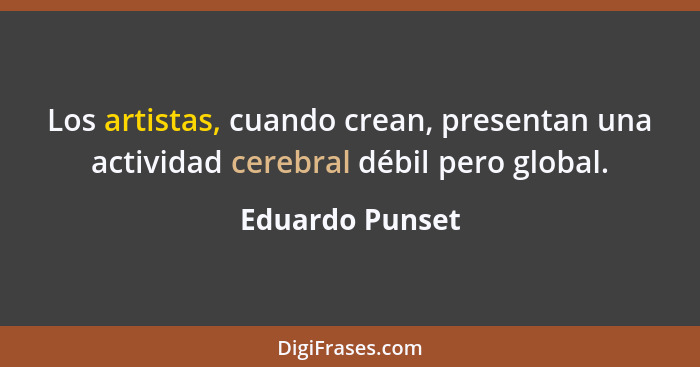 Los artistas, cuando crean, presentan una actividad cerebral débil pero global.... - Eduardo Punset